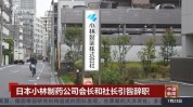 日本小林制药董事长和社长引咎辞职