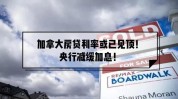分析师：加拿大央行大谈下行风险令人不测
