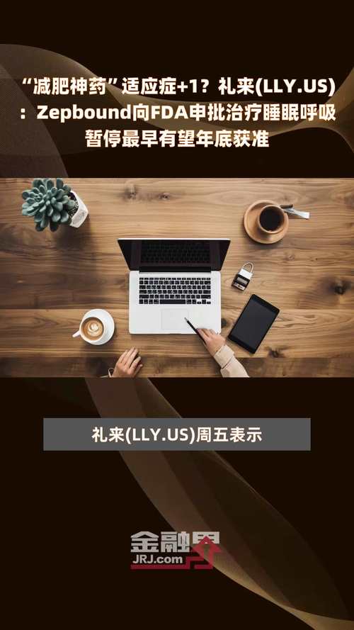 “减肥神药”Zepbound新盼望!礼来已向FDA申请用于治疗就寝
呼吸停息